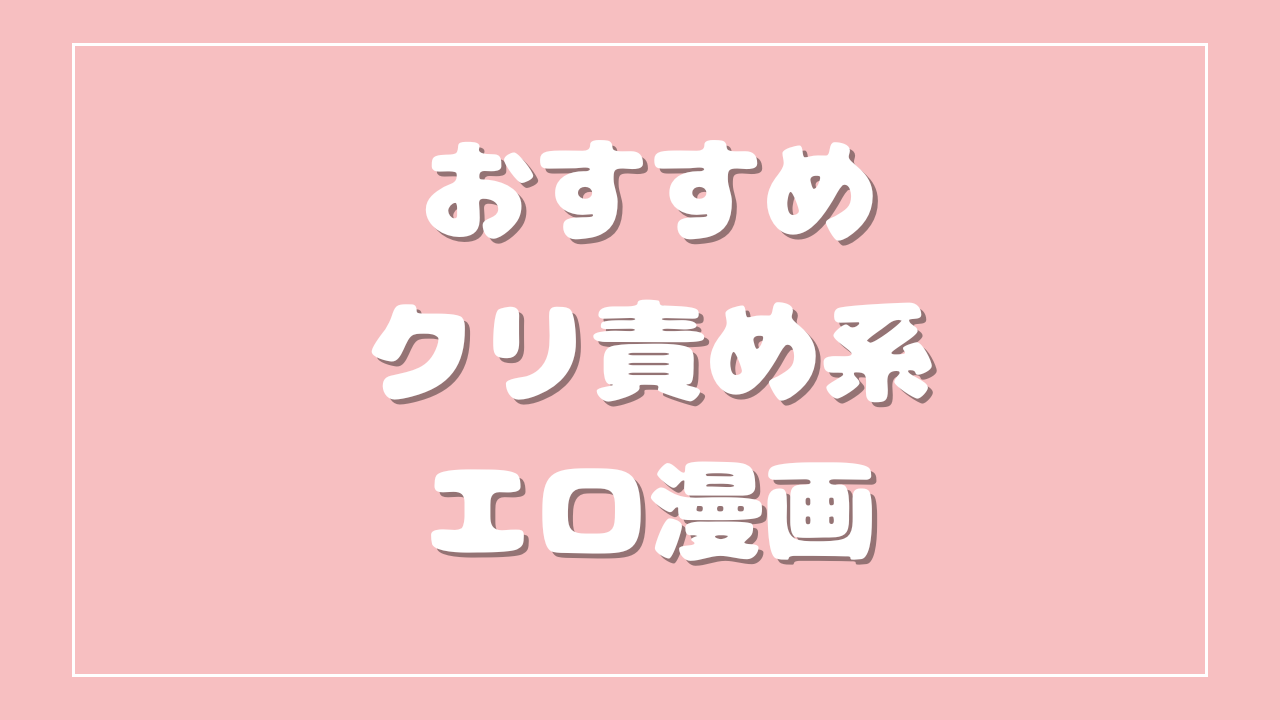 おすすめクリ責め系エロ漫画