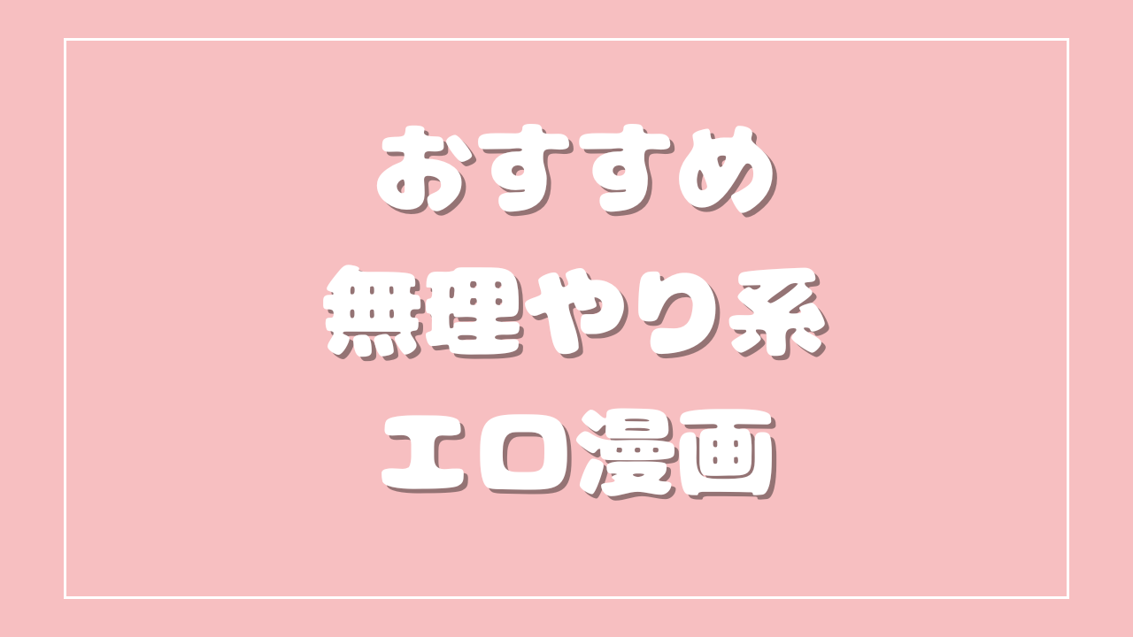 乙女向けおすすめ無理やり系エロ漫画
